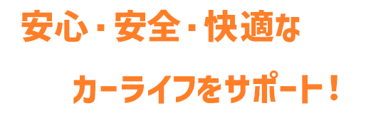安心・安全・快適なカーライフをサポート！
